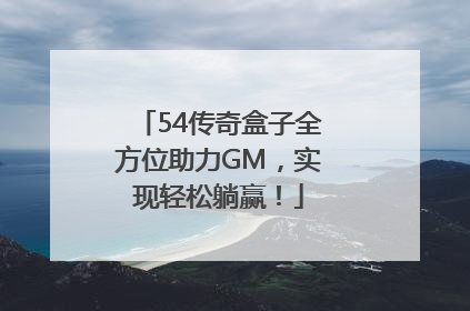 54传奇盒子全方位助力GM，实现轻松躺赢！