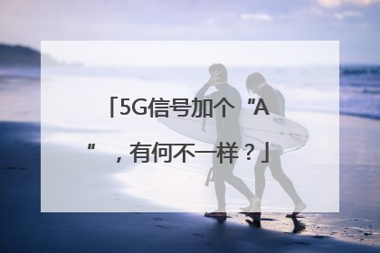 5G信号加个“A”，有何不一样？