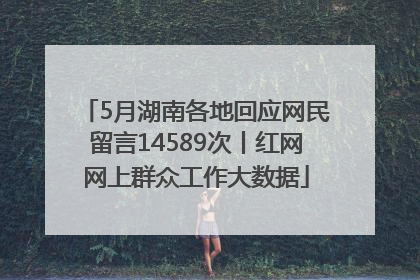 5月湖南各地回应网民留言14589次丨红网网上群众工作大数据