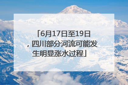 6月17日至19日，四川部分河流可能发生明显涨水过程