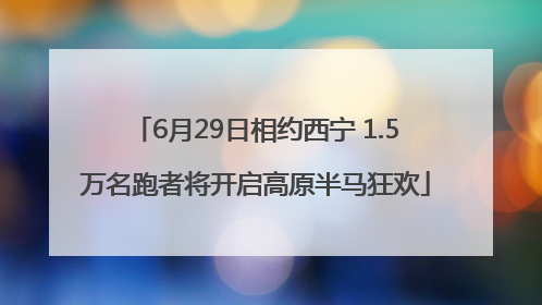 6月29日相约西宁 1.5万名跑者将开启高原半马狂欢