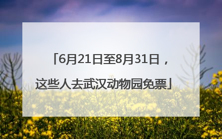 6月21日至8月31日，这些人去武汉动物园免票