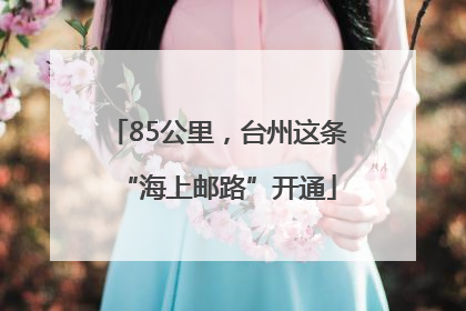85公里，台州这条“海上邮路”开通