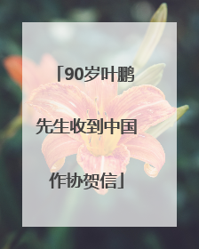 90岁叶鹏先生收到中国作协贺信