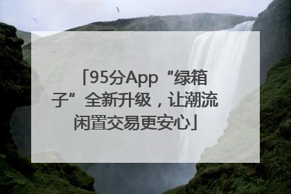 95分App“绿箱子”全新升级，让潮流闲置交易更安心