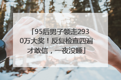 95后男子领走2930万大奖！反复检查四遍才敢信，一夜没睡