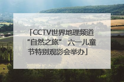 CCTV世界地理频道“自然之旅” 六一儿童节特别观影会举办