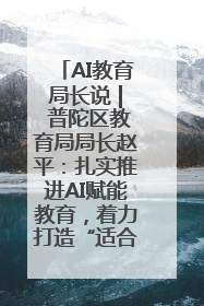 AI教育局长说 | 普陀区教育局局长赵平：扎实推进AI赋能教育，着力打造“适合教育”新体系
