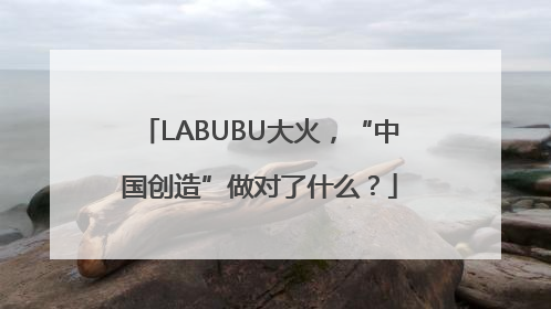 LABUBU大火，“中国创造”做对了什么？